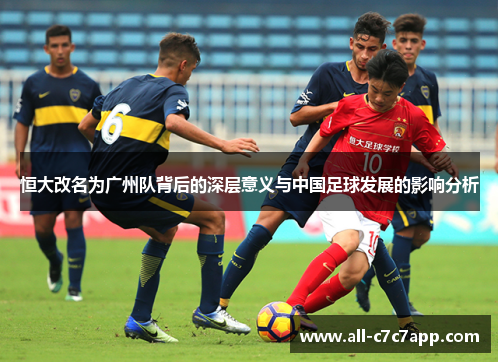 恒大改名为广州队背后的深层意义与中国足球发展的影响分析