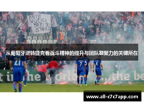 从葡萄牙逆转捷克看战斗精神的提升与团队凝聚力的关键所在