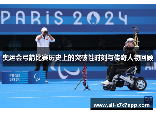 奥运会弓箭比赛历史上的突破性时刻与传奇人物回顾
