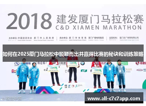 如何在2025厦门马拉松中脱颖而出并赢得比赛的秘诀和训练策略