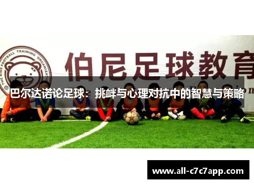 巴尔达诺论足球：挑衅与心理对抗中的智慧与策略