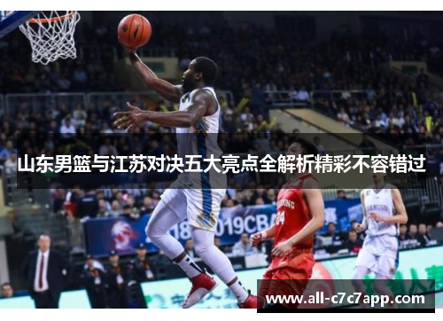 山东男篮与江苏对决五大亮点全解析精彩不容错过