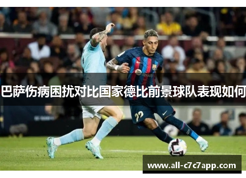 巴萨伤病困扰对比国家德比前景球队表现如何