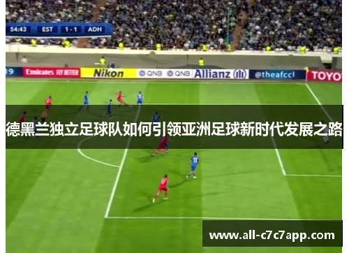 德黑兰独立足球队如何引领亚洲足球新时代发展之路