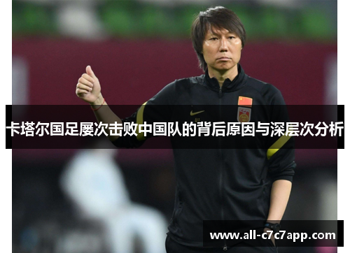卡塔尔国足屡次击败中国队的背后原因与深层次分析 卡塔尔国足屡次击败中国队的背后原因与深层次分析