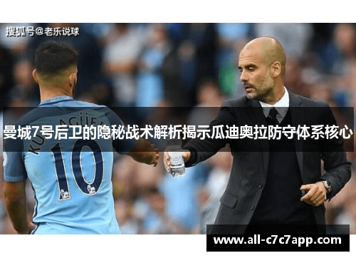 曼城7号后卫的隐秘战术解析揭示瓜迪奥拉防守体系核心 曼城7号后卫的隐秘战术解析揭示瓜迪奥拉防守体系核心