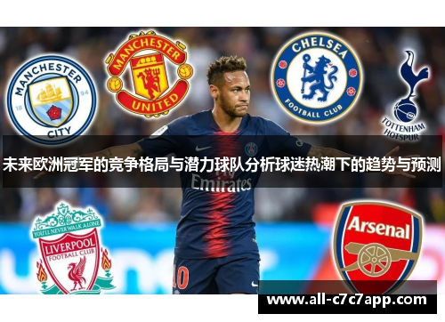 未来欧洲冠军的竞争格局与潜力球队分析球迷热潮下的趋势与预测