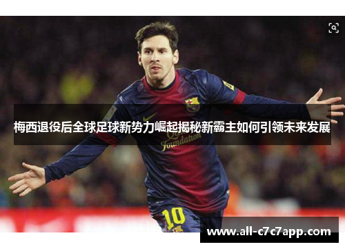 梅西退役后全球足球新势力崛起揭秘新霸主如何引领未来发展 梅西退役后全球足球新势力崛起揭秘新霸主如何引领未来发展