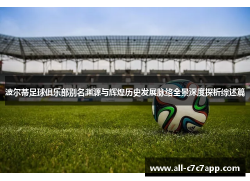 波尔蒂足球俱乐部别名渊源与辉煌历史发展脉络全景深度探析综述篇 波尔蒂足球俱乐部别名渊源与辉煌历史发展脉络全景深度探析综述篇