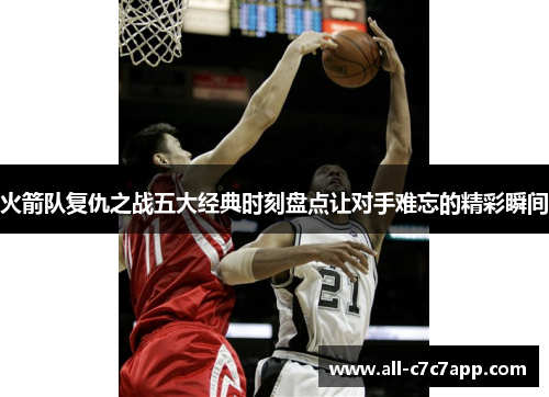 火箭队复仇之战五大经典时刻盘点让对手难忘的精彩瞬间 火箭队复仇之战五大经典时刻盘点让对手难忘的精彩瞬间