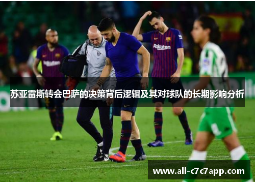 苏亚雷斯转会巴萨的决策背后逻辑及其对球队的长期影响分析 苏亚雷斯转会巴萨的决策背后逻辑及其对球队的长期影响分析