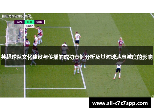 英超球队文化建设与传播的成功案例分析及其对球迷忠诚度的影响 英超球队文化建设与传播的成功案例分析及其对球迷忠诚度的影响