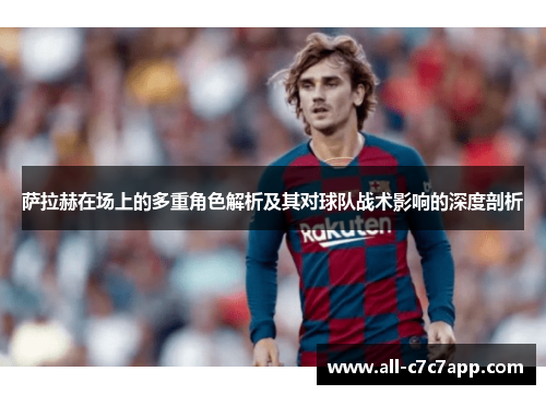 萨拉赫在场上的多重角色解析及其对球队战术影响的深度剖析 萨拉赫在场上的多重角色解析及其对球队战术影响的深度剖析