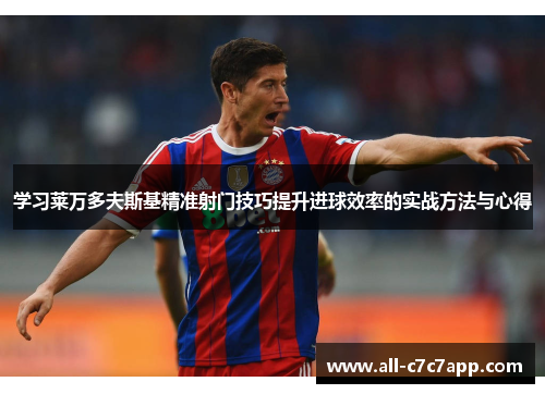 学习莱万多夫斯基精准射门技巧提升进球效率的实战方法与心得 学习莱万多夫斯基精准射门技巧提升进球效率的实战方法与心得
