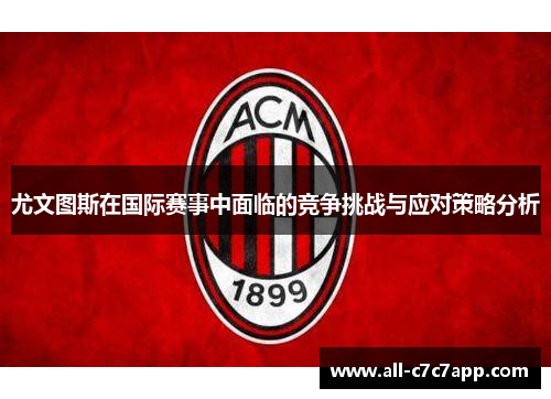 尤文图斯在国际赛事中面临的竞争挑战与应对策略分析