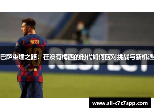 巴萨重建之路：在没有梅西的时代如何应对挑战与新机遇