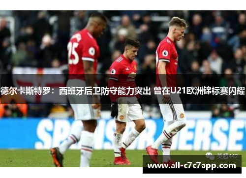 德尔卡斯特罗：西班牙后卫防守能力突出 曾在U21欧洲锦标赛闪耀