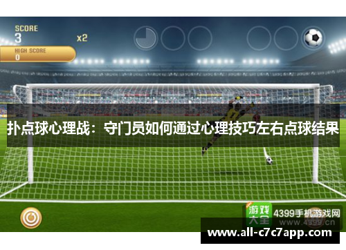 扑点球心理战:守门员如何通过心理技巧左右点球结果 扑点球心理战:守门员如何通过心理技巧左右点球结果
