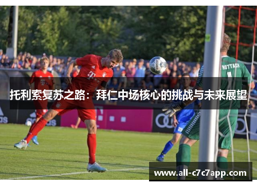 托利索复苏之路：拜仁中场核心的挑战与未来展望