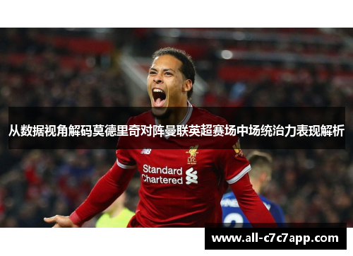 从数据视角解码莫德里奇对阵曼联英超赛场中场统治力表现解析 从数据视角解码莫德里奇对阵曼联英超赛场中场统治力表现解析