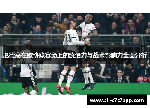 厄德高在欧协联赛场上的统治力与战术影响力全面分析 厄德高在欧协联赛场上的统治力与战术影响力全面分析