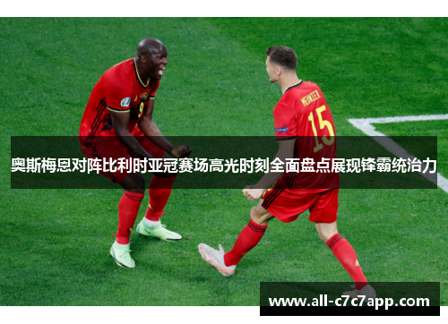 奥斯梅恩对阵比利时亚冠赛场高光时刻全面盘点展现锋霸统治力 奥斯梅恩对阵比利时亚冠赛场高光时刻全面盘点展现锋霸统治力