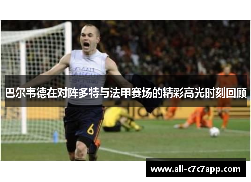 巴尔韦德在对阵多特与法甲赛场的精彩高光时刻回顾