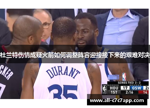 杜兰特伤情成疑火箭如何调整阵容迎接接下来的艰难对决 杜兰特伤情成疑火箭如何调整阵容迎接接下来的艰难对决