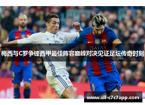 梅西与C罗争锋西甲最佳阵容巅峰对决见证足坛传奇时刻 梅西与C罗争锋西甲最佳阵容巅峰对决见证足坛传奇时刻