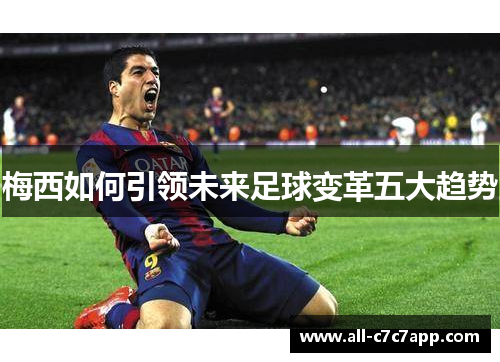 梅西如何引领未来足球变革五大趋势 梅西如何引领未来足球变革五大趋势