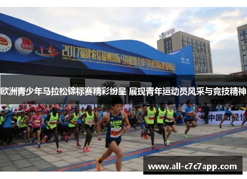 欧洲青少年马拉松锦标赛精彩纷呈 展现青年运动员风采与竞技精神