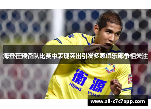 海登在预备队比赛中表现突出引发多家俱乐部争相关注