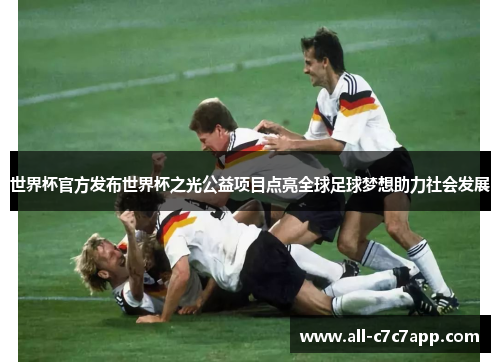 世界杯官方发布世界杯之光公益项目点亮全球足球梦想助力社会发展