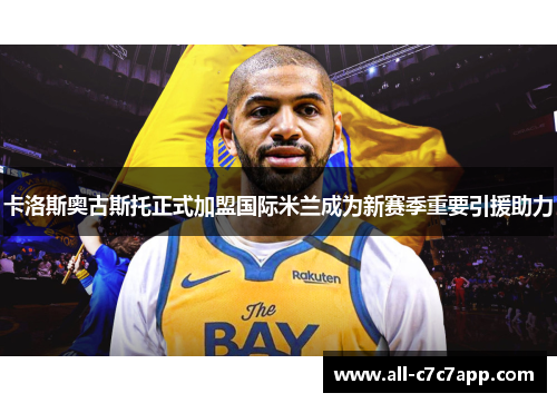 卡洛斯奥古斯托正式加盟国际米兰成为新赛季重要引援助力 卡洛斯奥古斯托正式加盟国际米兰成为新赛季重要引援助力