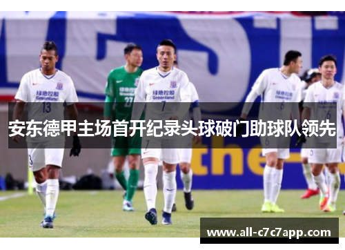 安东德甲主场首开纪录头球破门助球队领先 安东德甲主场首开纪录头球破门助球队领先