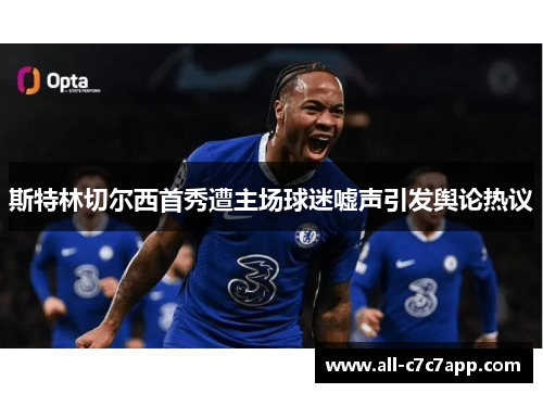 斯特林切尔西首秀遭主场球迷嘘声引发舆论热议 斯特林切尔西首秀遭主场球迷嘘声引发舆论热议