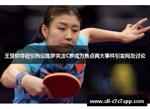 王楚钦夺冠引热议陈梦关注C罗成为焦点两大事件引发网友讨论