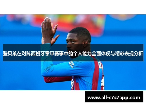登贝莱在对阵西班牙意甲赛事中的个人能力全面体现与精彩表现分析 登贝莱在对阵西班牙意甲赛事中的个人能力全面体现与精彩表现分析