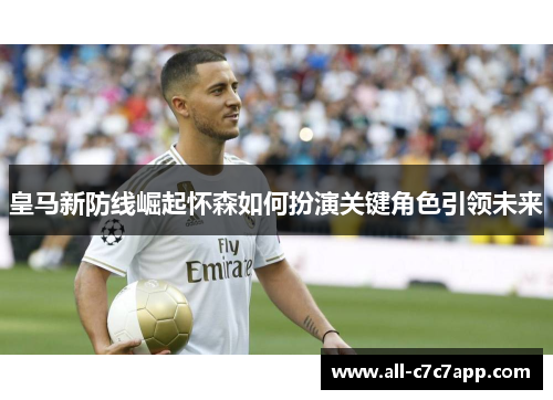 皇马新防线崛起怀森如何扮演关键角色引领未来
