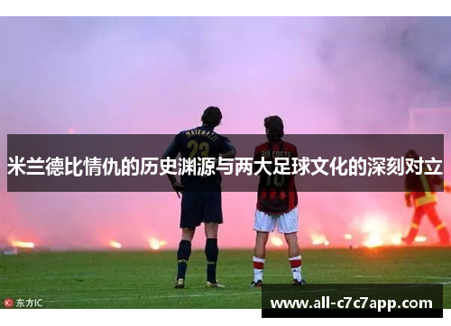 米兰德比情仇的历史渊源与两大足球文化的深刻对立