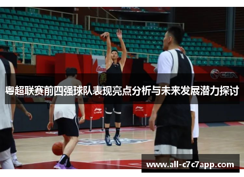 粤超联赛前四强球队表现亮点分析与未来发展潜力探讨