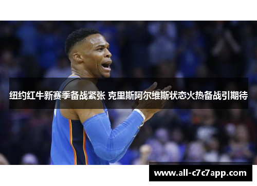 纽约红牛新赛季备战紧张 克里斯阿尔维斯状态火热备战引期待