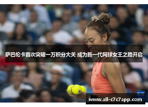 萨巴伦卡首次突破一万积分大关 成为新一代网球女王之路开启 萨巴伦卡首次突破一万积分大关 成为新一代网球女王之路开启