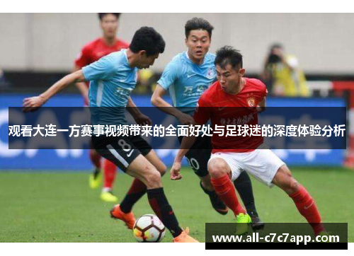观看大连一方赛事视频带来的全面好处与足球迷的深度体验分析 观看大连一方赛事视频带来的全面好处与足球迷的深度体验分析