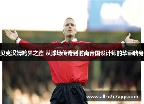 贝克汉姆跨界之路 从球场传奇到时尚帝国设计师的华丽转身 贝克汉姆跨界之路 从球场传奇到时尚帝国设计师的华丽转身
