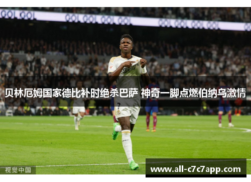贝林厄姆国家德比补时绝杀巴萨 神奇一脚点燃伯纳乌激情 贝林厄姆国家德比补时绝杀巴萨 神奇一脚点燃伯纳乌激情