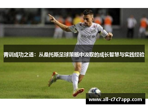 青训成功之道:从桑托斯足球策略中汲取的成长智慧与实践经验 青训成功之道:从桑托斯足球策略中汲取的成长智慧与实践经验