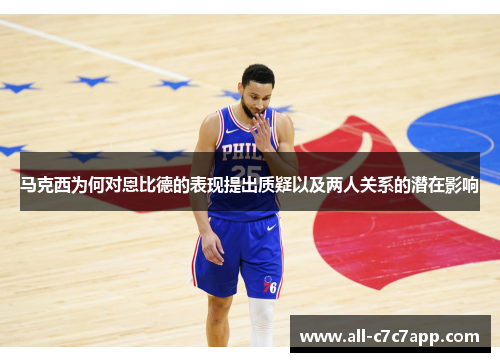 马克西为何对恩比德的表现提出质疑以及两人关系的潜在影响 马克西为何对恩比德的表现提出质疑以及两人关系的潜在影响
